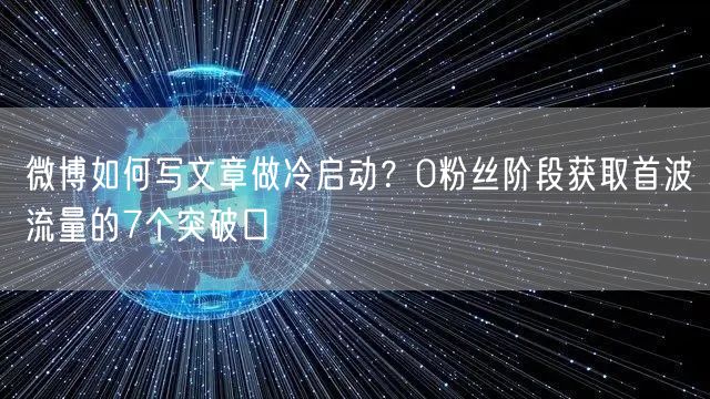 微博如何写文章做冷启动？0粉丝阶段获取首波流量的7个突破口