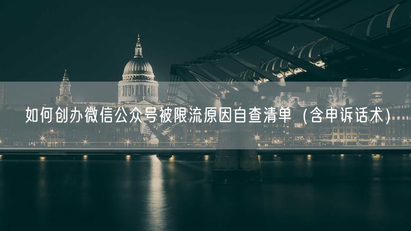 如何创办微信公众号被限流原因自查清单（含申诉话术）