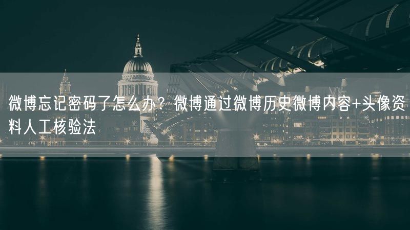 微博忘记密码了怎么办？微博通过微博历史微博内容+头像资料人工核验法