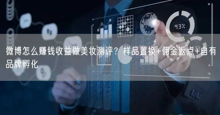 微博怎么赚钱收益做美妆测评？样品置换+佣金返点+自有品牌孵化