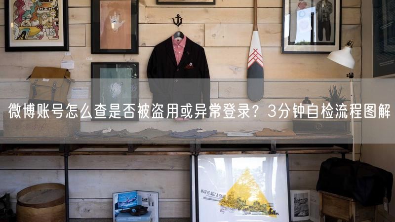 微博账号怎么查是否被盗用或异常登录？3分钟自检流程图解