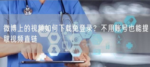 微博上的视频如何下载免登录？不用账号也能提取视频直链