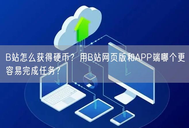 B站怎么获得硬币？用B站网页版和APP端哪个更容易完成任务？