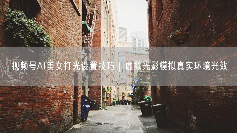 视频号AI美女打光设置技巧｜虚拟光影模拟真实环境光效