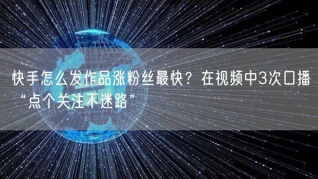 快手怎么发作品涨粉丝最快？在视频中3次口播“点个关注不迷路”