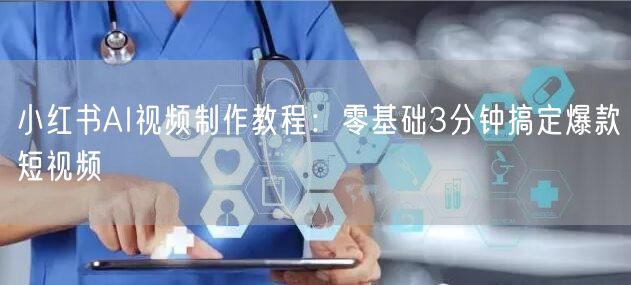 小红书AI视频制作教程：零基础3分钟搞定爆款短视频