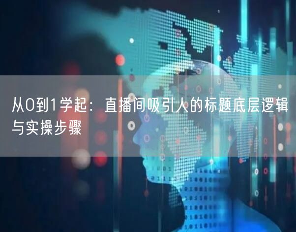 从0到1学起：直播间吸引人的标题底层逻辑与实操步骤