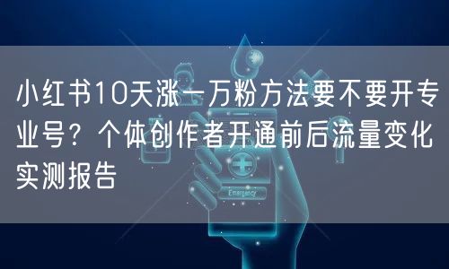小红书10天涨一万粉方法要不要开专业号？个体创作者开通前后流量变化实测报告
