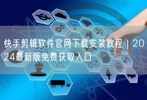 快手剪辑软件官网下载安装教程｜2024最新版免费获取入口