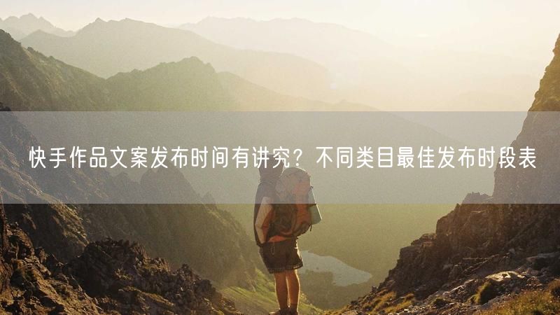 快手作品文案发布时间有讲究？不同类目最佳发布时段表