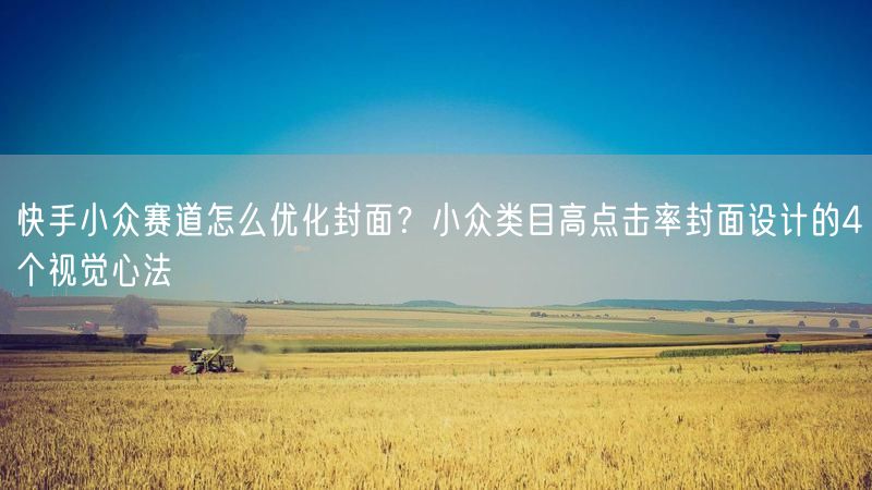 快手小众赛道怎么优化封面？小众类目高点击率封面设计的4个视觉心法