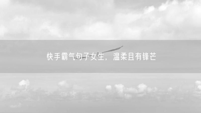 快手霸气句子女生，温柔且有锋芒