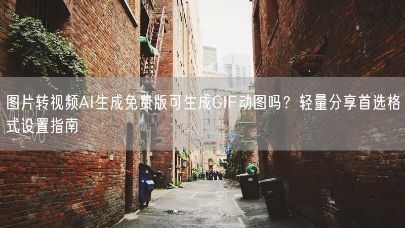 图片转视频AI生成免费版可生成GIF动图吗？轻量分享首选格式设置指南