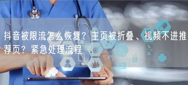 抖音被限流怎么恢复？主页被折叠、视频不进推荐页？紧急处理流程