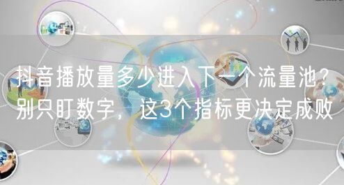 抖音播放量多少进入下一个流量池？别只盯数字，这3个指标更决定成败