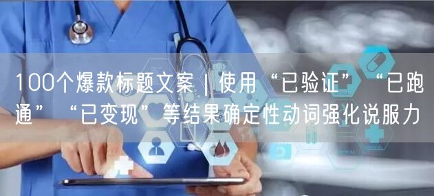 100个爆款标题文案｜使用“已验证”“已跑通”“已变现”等结果确定性动词强化说服力