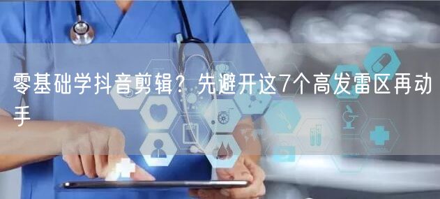 零基础学抖音剪辑？先避开这7个高发雷区再动手