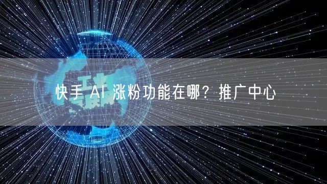 快手 AI 涨粉功能在哪？推广中心