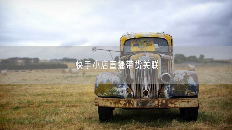 快手小店直播带货关联