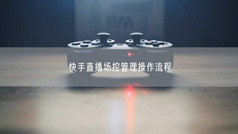 快手直播场控管理操作流程