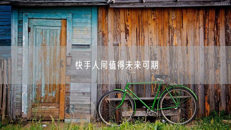 快手人间值得未来可期