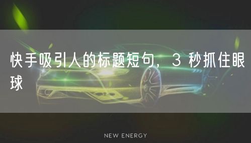 快手吸引人的标题短句，3 秒抓住眼球