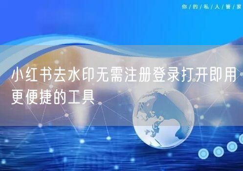 小红书去水印无需注册登录打开即用更便捷的工具