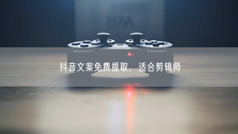 抖音文案免费提取，适合剪辑师